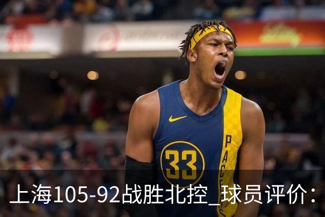 上海105-92战胜北控 球员评价:4人满分,3人及格,1人低迷